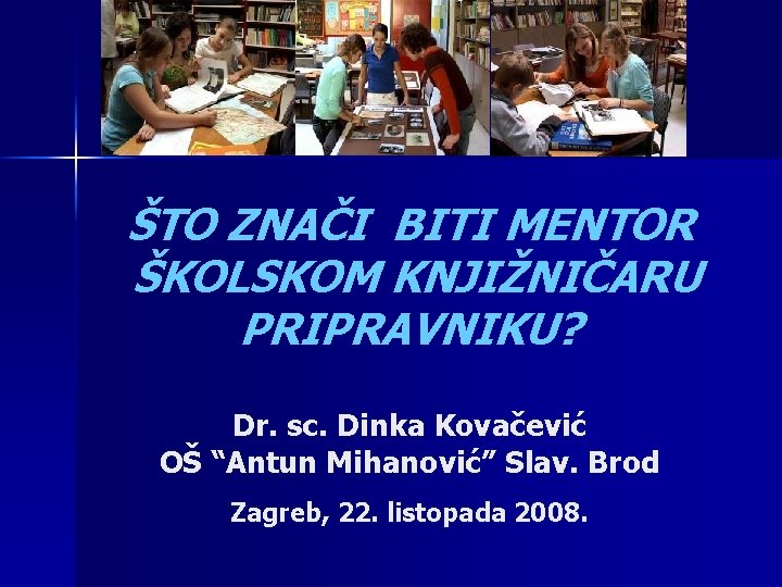 ŠTO ZNAČI BITI MENTOR ŠKOLSKOM KNJIŽNIČARU PRIPRAVNIKU? Dr. sc. Dinka Kovačević OŠ “Antun Mihanović”