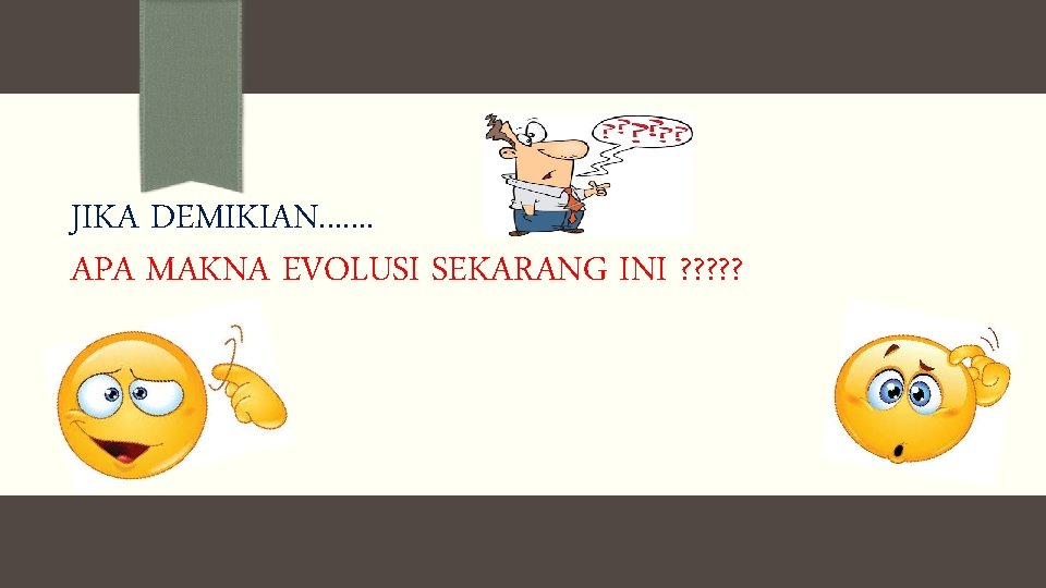 JIKA DEMIKIAN. . . . APA MAKNA EVOLUSI SEKARANG INI ? ? ? 