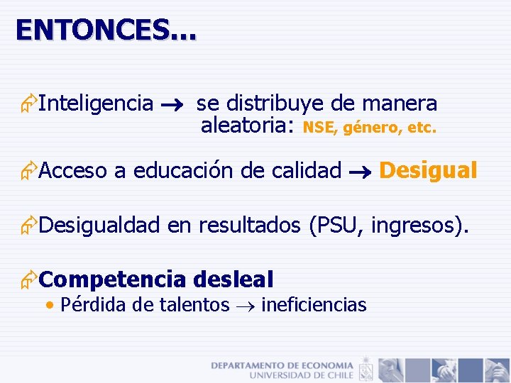 ENTONCES… ÆInteligencia se distribuye de manera aleatoria: NSE, género, etc. ÆAcceso a educación de ENTONCES… ÆInteligencia se distribuye de manera aleatoria: NSE, género, etc. ÆAcceso a educación de