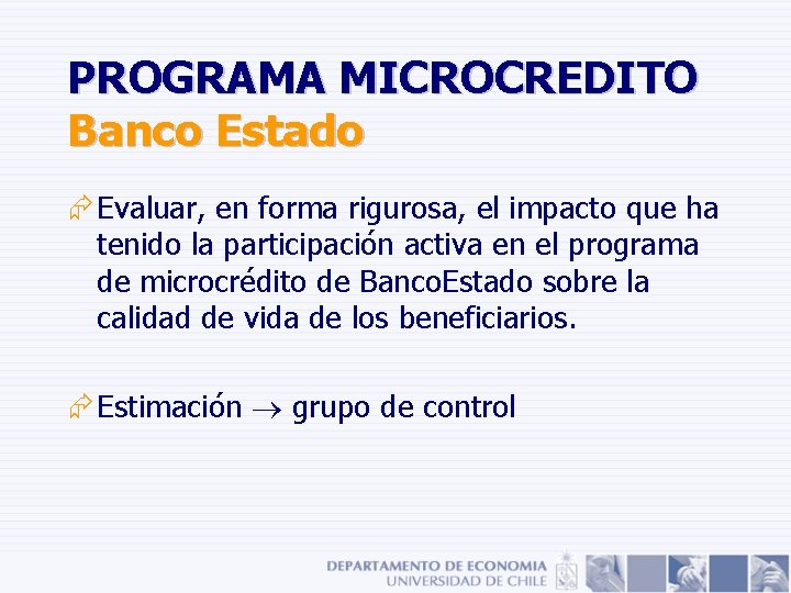 PROGRAMA MICROCREDITO Banco Estado Æ Evaluar, en forma rigurosa, el impacto que ha tenido PROGRAMA MICROCREDITO Banco Estado Æ Evaluar, en forma rigurosa, el impacto que ha tenido