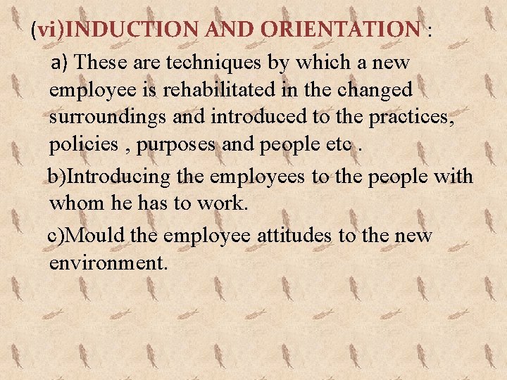 (vi)INDUCTION AND ORIENTATION : a) These are techniques by which a new employee is