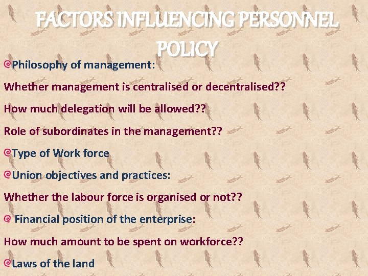FACTORS INFLUENCING PERSONNEL POLICY Philosophy of management: Whether management is centralised or decentralised? ?