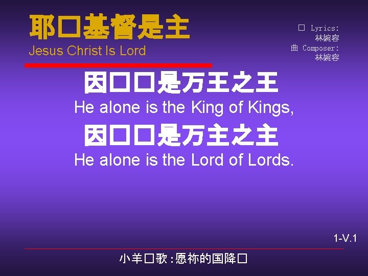 耶�基督是主 Jesus Christ Is Lord � Lyrics: 林婉容 曲 Composer: 林婉容 因��是万王之王 He alone