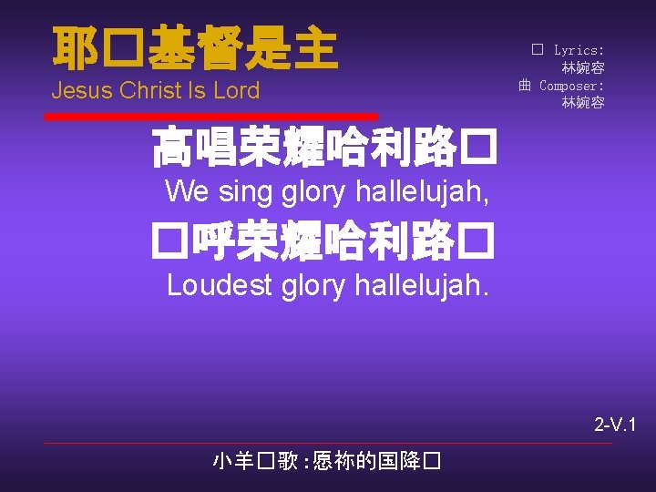 耶�基督是主 Jesus Christ Is Lord � Lyrics: 林婉容 曲 Composer: 林婉容 高唱荣耀哈利路� We sing