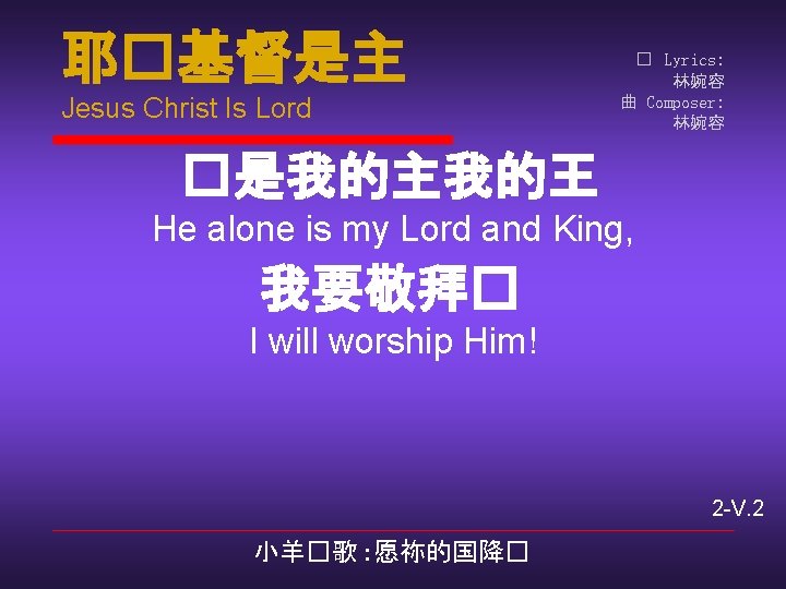 耶�基督是主 Jesus Christ Is Lord � Lyrics: 林婉容 曲 Composer: 林婉容 �是我的主我的王 He alone
