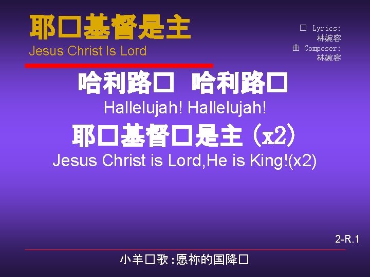 耶�基督是主 Jesus Christ Is Lord � Lyrics: 林婉容 曲 Composer: 林婉容 哈利路� Hallelujah! 耶�基督�是主