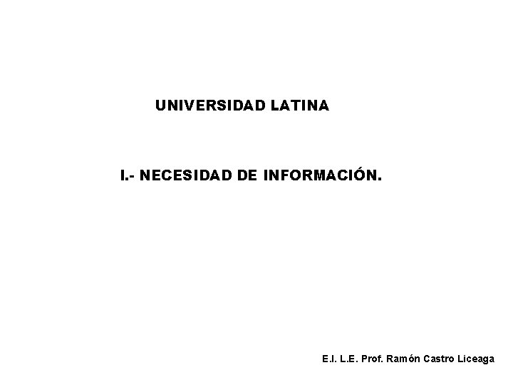 UNIVERSIDAD LATINA I. - NECESIDAD DE INFORMACIÓN. E. I. L. E. Prof. Ramón Castro