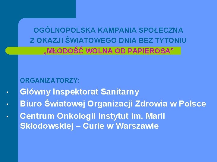 OGÓLNOPOLSKA KAMPANIA SPOŁECZNA Z OKAZJI ŚWIATOWEGO DNIA BEZ TYTONIU „MŁODOŚĆ WOLNA OD PAPIEROSA” ORGANIZATORZY: