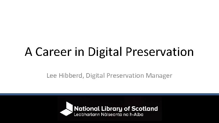 A Career in Digital Preservation Lee Hibberd, Digital Preservation Manager 