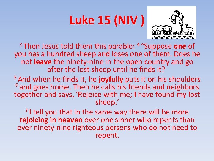 Luke 15 (NIV ) 3 Then Jesus told them this parable: 4 “Suppose one