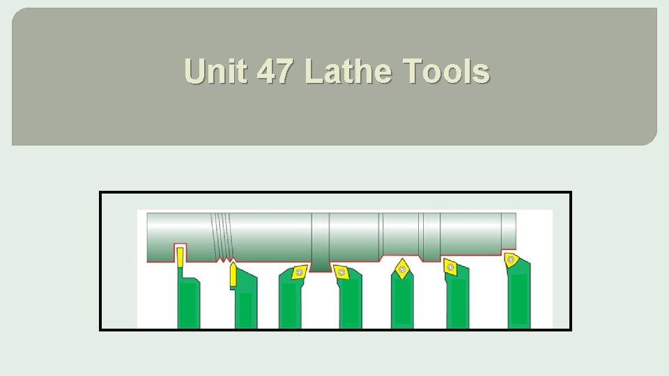 Unit 47 Lathe Tools 