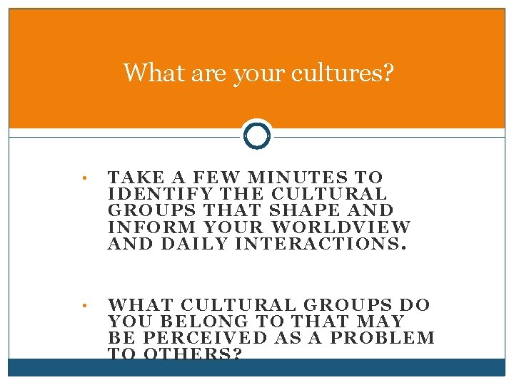 What are your cultures? • TAKE A FEW MINUTES TO IDENTIFY THE CULTURAL GROUPS