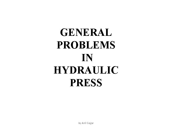 GENERAL PROBLEMS IN HYDRAULIC PRESS by Anil Gajjar 