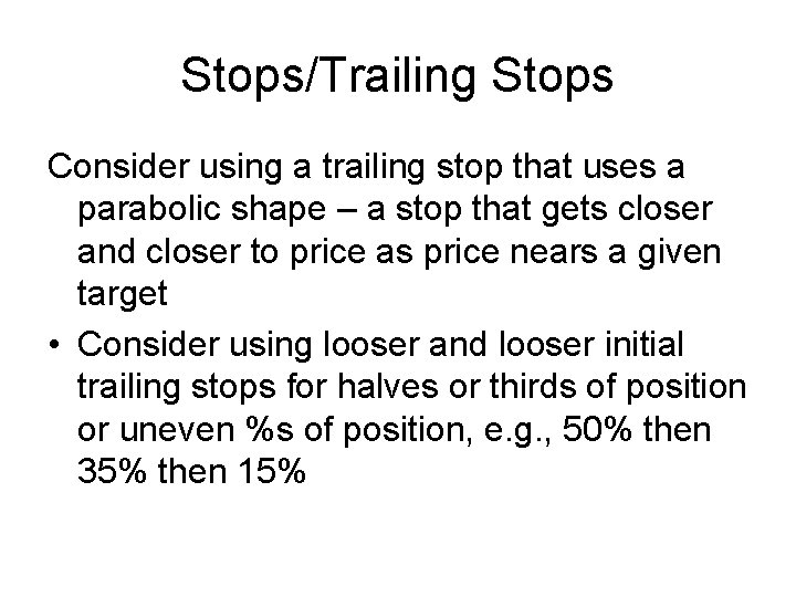 Stops/Trailing Stops Consider using a trailing stop that uses a parabolic shape – a