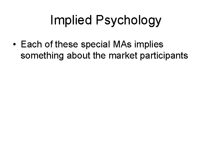 Implied Psychology • Each of these special MAs implies something about the market participants
