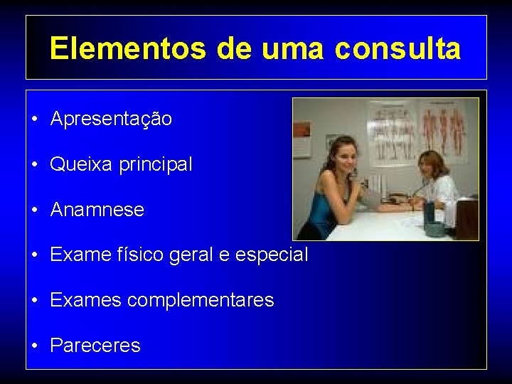 Elementos de uma consulta • Apresentação • Queixa principal • Anamnese • Exame físico Elementos de uma consulta • Apresentação • Queixa principal • Anamnese • Exame físico