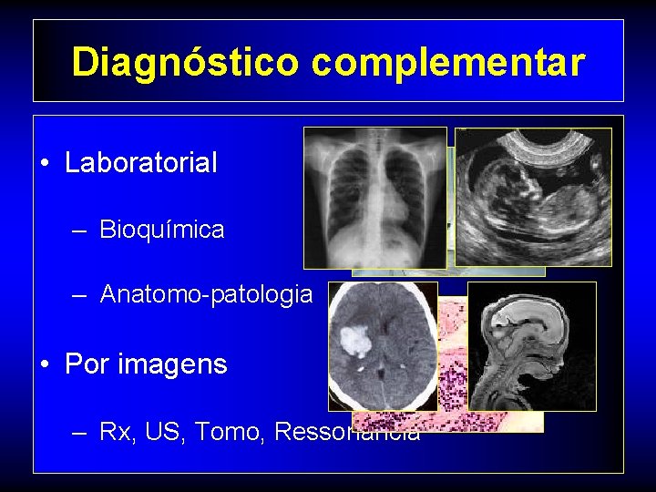 Diagnóstico complementar • Laboratorial – Bioquímica – Anatomo-patologia • Por imagens – Rx, US,