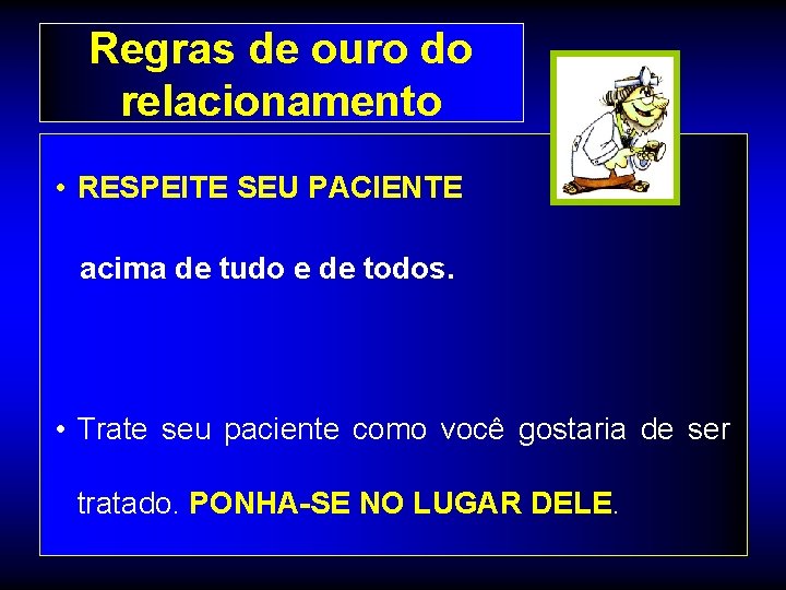 Regras de ouro do relacionamento • RESPEITE SEU PACIENTE acima de tudo e de