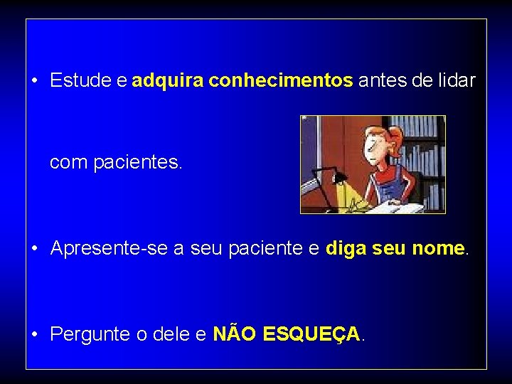  • Estude e adquira conhecimentos antes de lidar com pacientes. • Apresente-se a