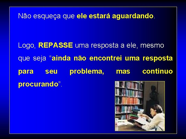 Não esqueça que ele estará aguardando. Logo, REPASSE uma resposta a ele, mesmo que