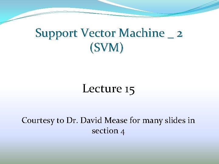 Support Vector Machine _ 2 (SVM) Lecture 15 Courtesy to Dr. David Mease for