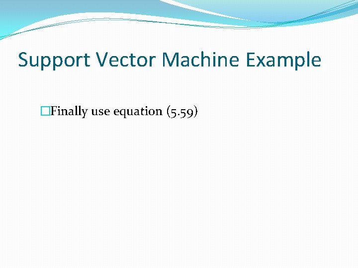 Support Vector Machine Example �Finally use equation (5. 59) 