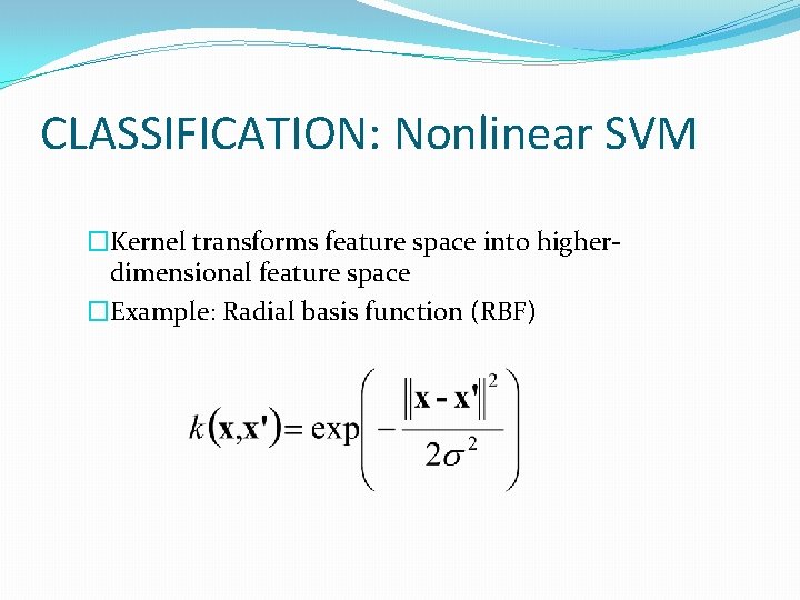 CLASSIFICATION: Nonlinear SVM �Kernel transforms feature space into higherdimensional feature space �Example: Radial basis