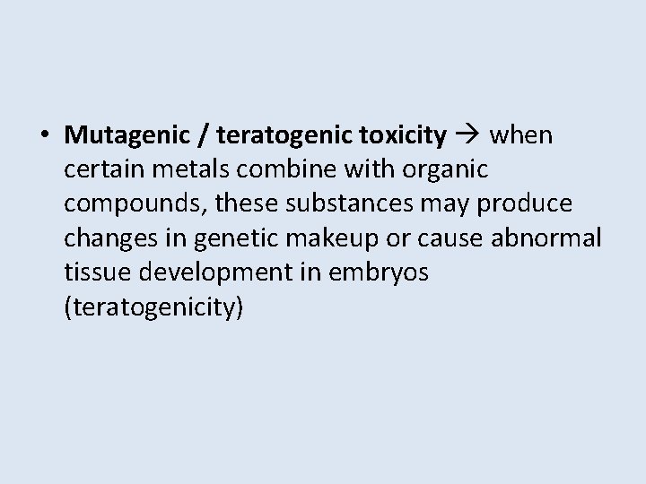  • Mutagenic / teratogenic toxicity when certain metals combine with organic compounds, these