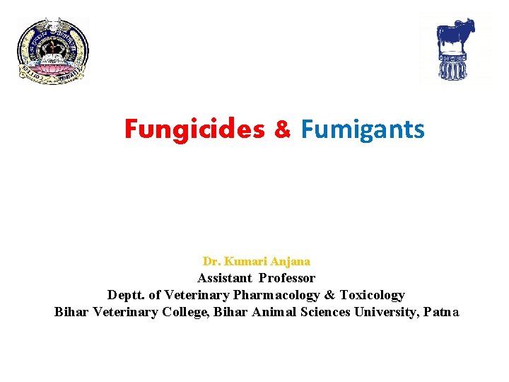 Fungicides & Fumigants Dr. Kumari Anjana Assistant Professor Deptt. of Veterinary Pharmacology & Toxicology