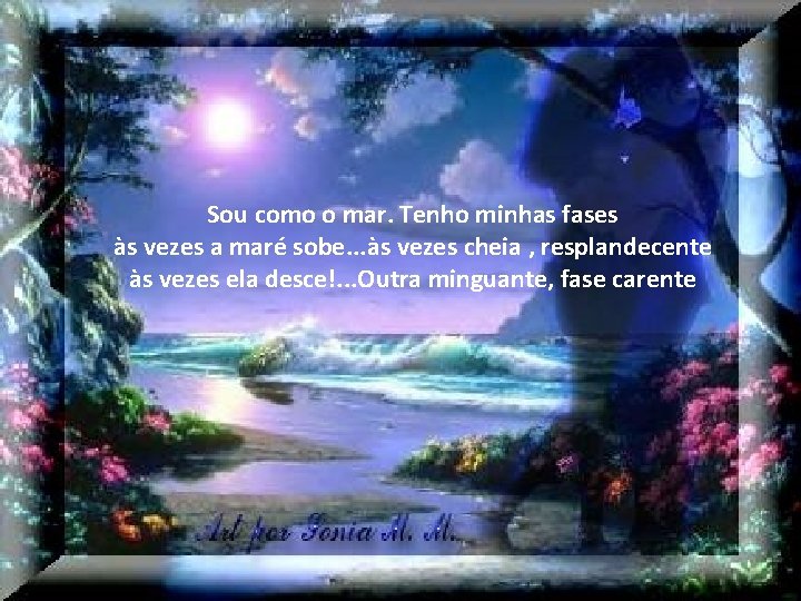 Sou como o mar. Tenho minhas fases às vezes a maré sobe. . .