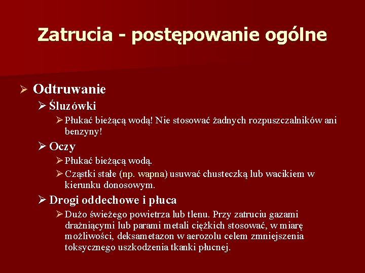 Zatrucia - postępowanie ogólne Ø Odtruwanie Ø Śluzówki Ø Płukać bieżącą wodą! Nie stosować