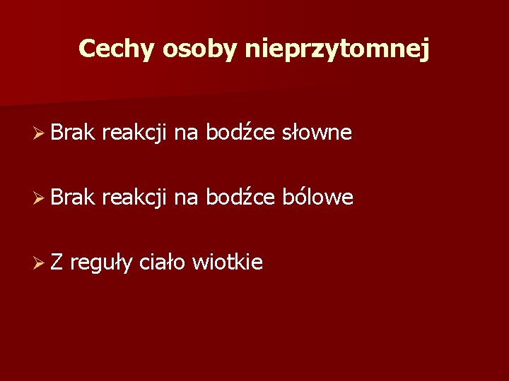 Cechy osoby nieprzytomnej Ø Brak reakcji na bodźce słowne Ø Brak reakcji na bodźce