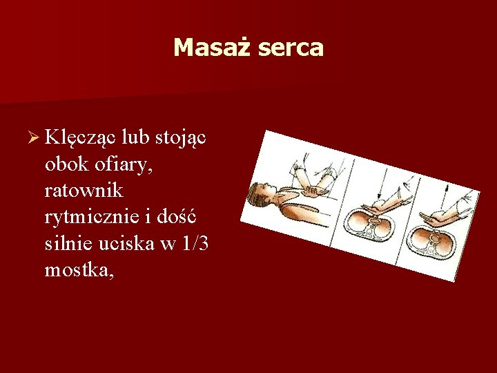 Masaż serca Ø Klęcząc lub stojąc obok ofiary, ratownik rytmicznie i dość silnie uciska