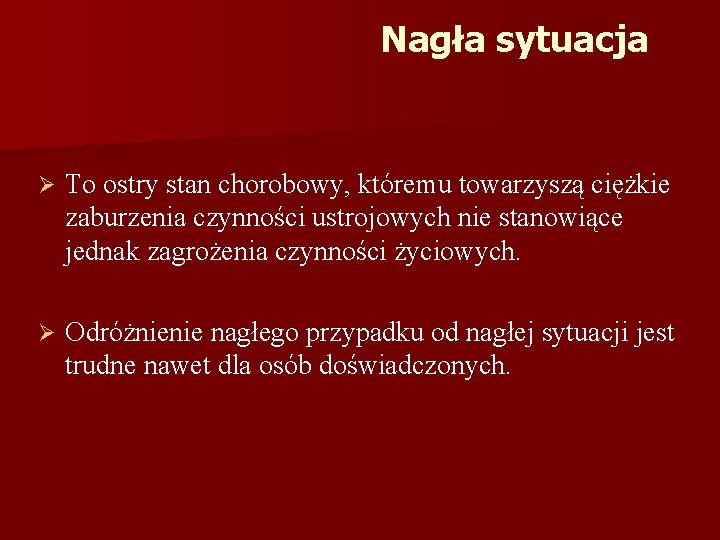 Nagła sytuacja Ø To ostry stan chorobowy, któremu towarzyszą ciężkie zaburzenia czynności ustrojowych nie