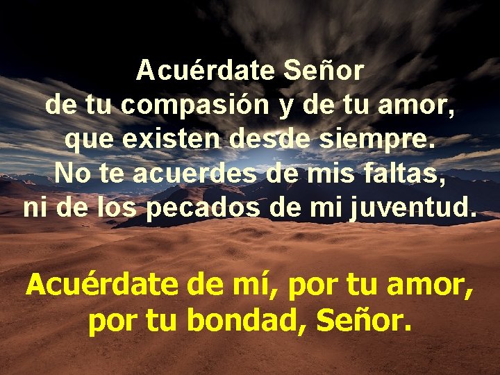 Acuérdate Señor de tu compasión y de tu amor, que existen desde siempre. No