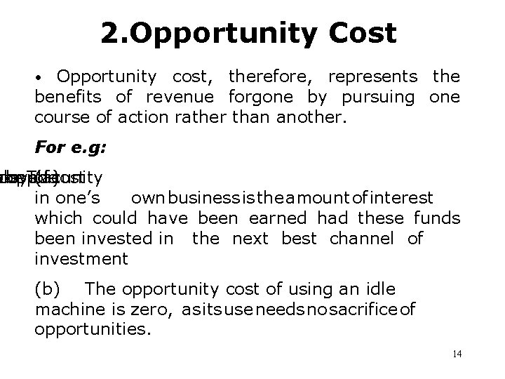 2. Opportunity Cost • Opportunity cost, therefore, represents the benefits of revenue forgone by