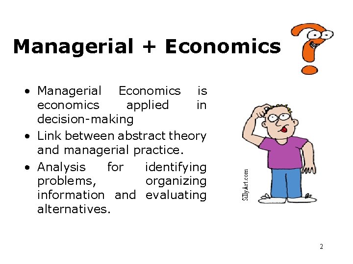 Managerial + Economics • Managerial Economics is economics applied in decision-making • Link between