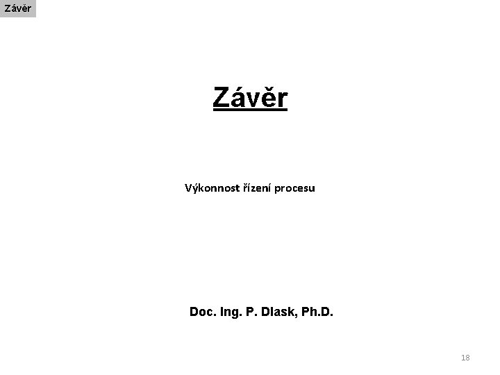 Závěr Výkonnost řízení procesu Doc. Ing. P. Dlask, Ph. D. 18 