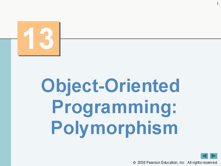 1 13 Object-Oriented Programming: Polymorphism 2008 Pearson Education, Inc. All rights reserved. 