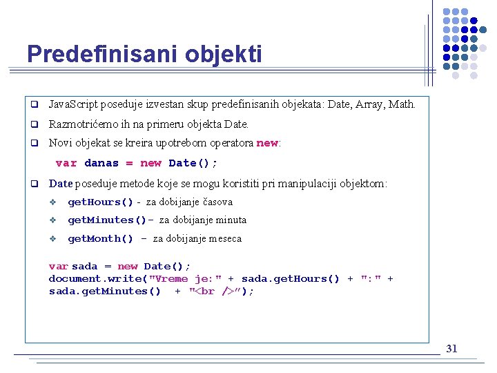 Predefinisani objekti q Java. Script poseduje izvestan skup predefinisanih objekata: Date, Array, Math. q