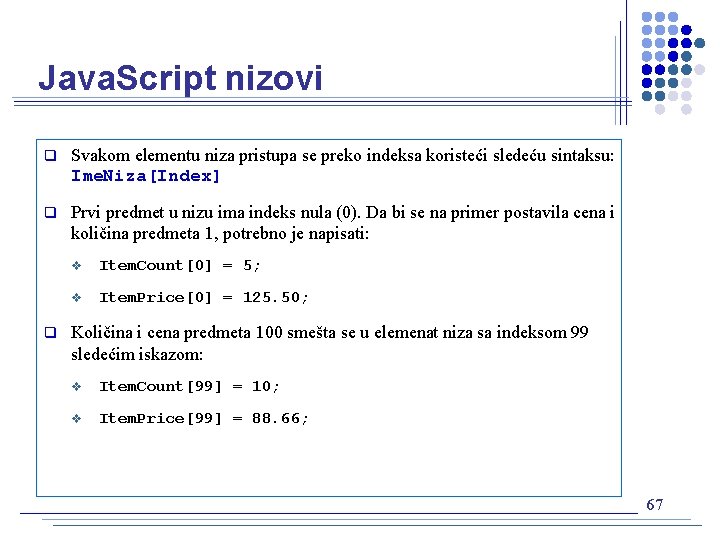 Java. Script nizovi q Svakom elementu niza pristupa se preko indeksa koristeći sledeću sintaksu: