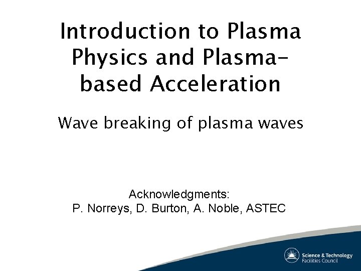 Introduction to Plasma Physics and Plasmabased Acceleration Wave breaking of plasma waves Acknowledgments: P.