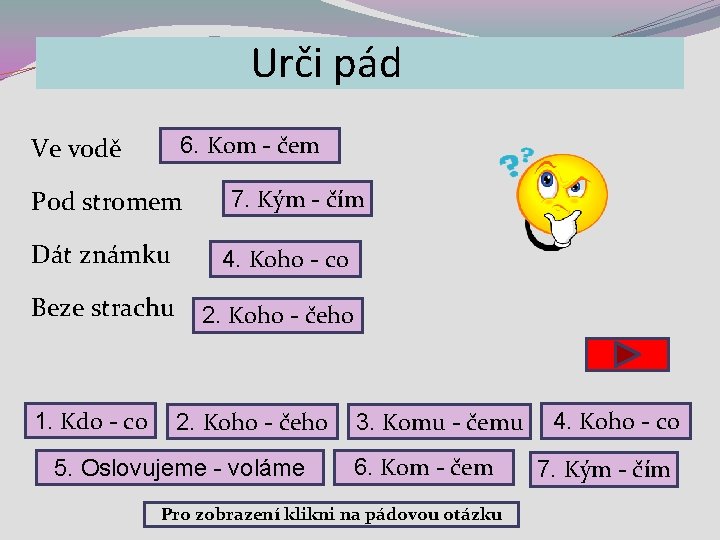 Urči pád 6. Kom - čem Ve vodě Pod stromem 7. Kým - čím