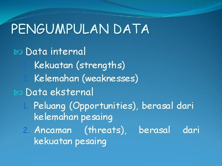 PENGUMPULAN DATA Data internal 1. Kekuatan (strengths) 2. Kelemahan (weaknesses) Data eksternal 1. Peluang