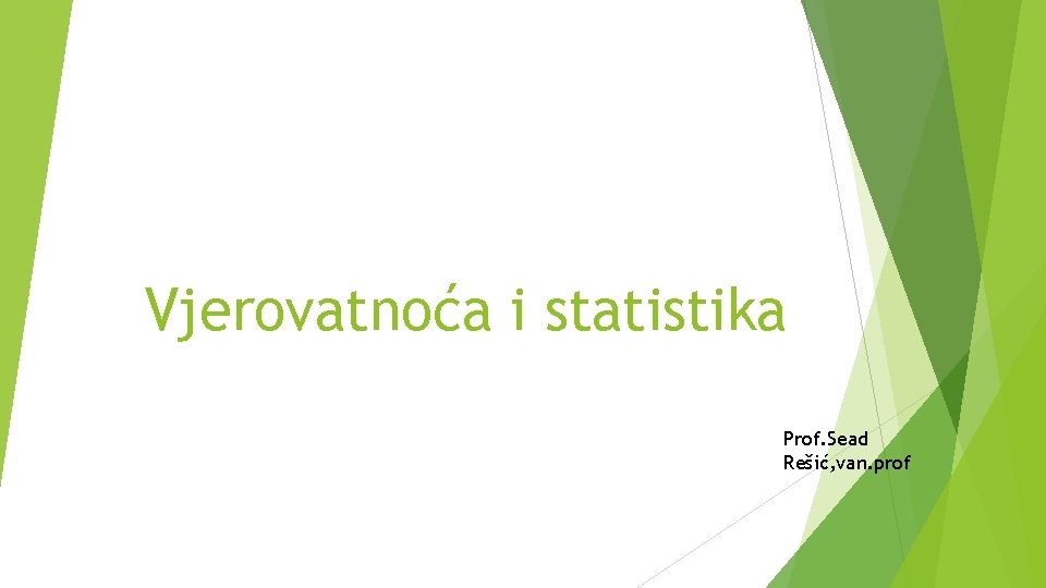 Vjerovatnoća i statistika Prof. Sead Rešić, van. prof 