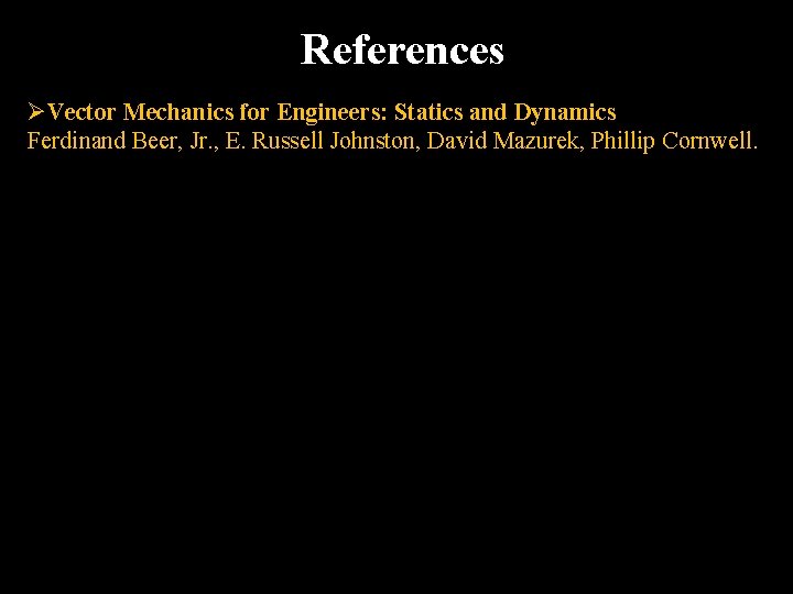 References ØVector Mechanics for Engineers: Statics and Dynamics Ferdinand Beer, Jr. , E. Russell