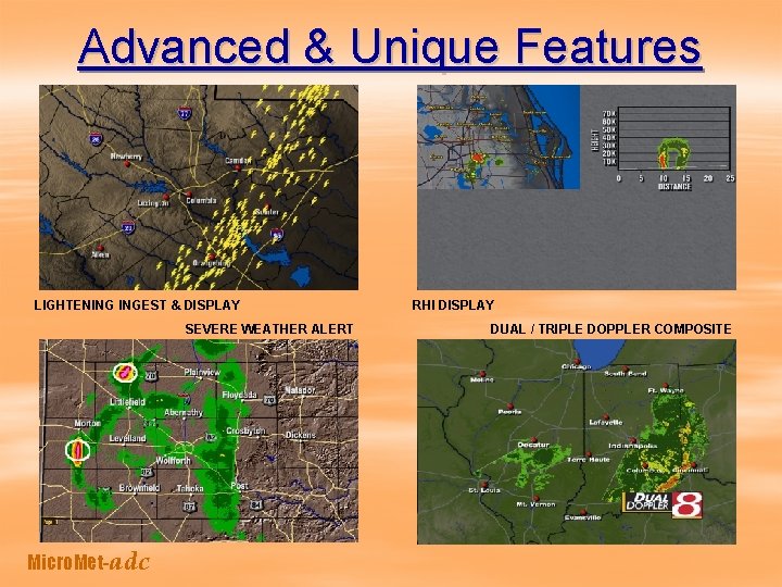 Advanced & Unique Features LIGHTENING INGEST & DISPLAY SEVERE WEATHER ALERT Micro. Met-adc RHI