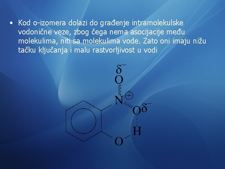  • Kod o-izomera dolazi do građenje intramolekulske vodonične veze, zbog čega nema asocijacije