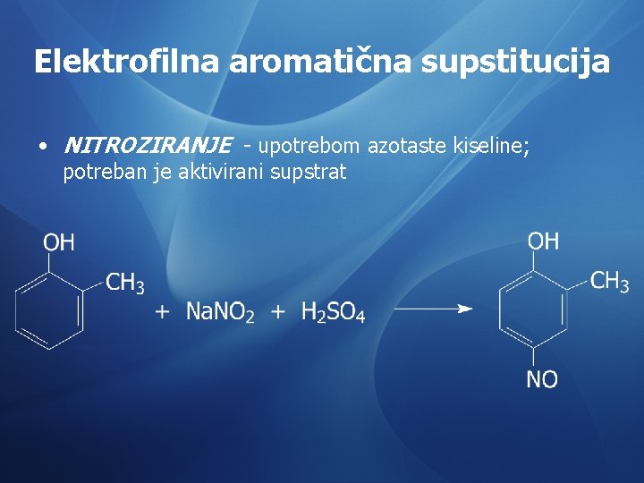 Elektrofilna aromatična supstitucija • NITROZIRANJE - upotrebom azotaste kiseline; potreban je aktivirani supstrat 