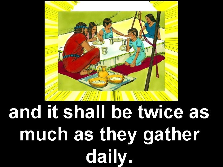 and it shall be twice as much as they gather daily. 